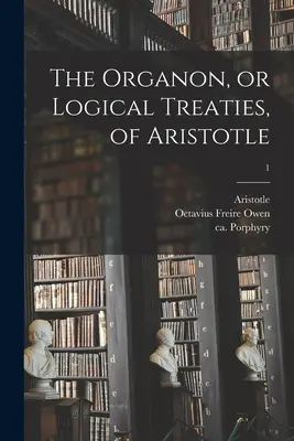 Aristotelův Organon neboli Logické traktáty; 1 - The Organon, or Logical Treaties, of Aristotle; 1