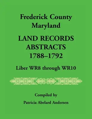 Frederick County, Maryland Land Records Abstracts, 1788-1792, Liber WR8 až WR10 - Frederick County, Maryland Land Records Abstracts, 1788-1792, Liber WR8 Through WR10