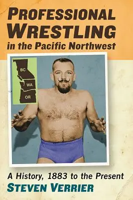 Profesionální wrestling na severozápadě Pacifiku: Dějiny od roku 1883 do současnosti - Professional Wrestling in the Pacific Northwest: A History, 1883 to the Present