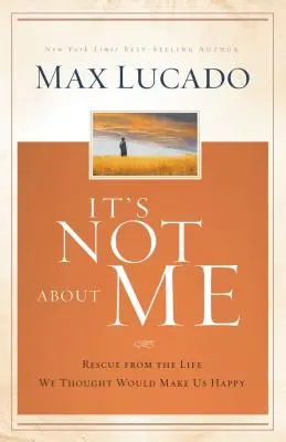 Není to o mně: Záchrana před životem, o kterém jsme si mysleli, že nás učiní šťastnými: O co jde? - It's Not about Me: Rescue from the Life We Thought Would Make Us Happy