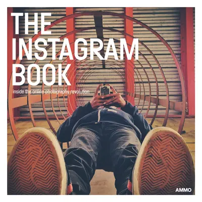 Kniha o Instagramu: Instagram: Vstříc online revoluci ve fotografování - The Instagram Book: Inside the Online Photography Revolution