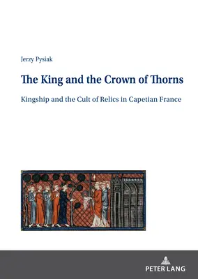 Král a trnová koruna; Království a kult relikvií v kapetovské Francii - The King and the Crown of Thorns; Kingship and the Cult of Relics in Capetian France