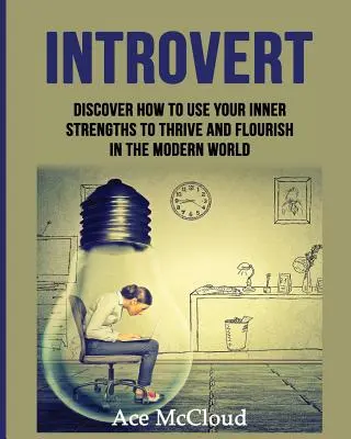 Introvert: Objevte, jak využít své vnitřní silné stránky, abyste v moderním světě prosperovali a vzkvétali - Introvert: Discover How To Use Your Inner Strengths To Thrive And Flourish In The Modern World