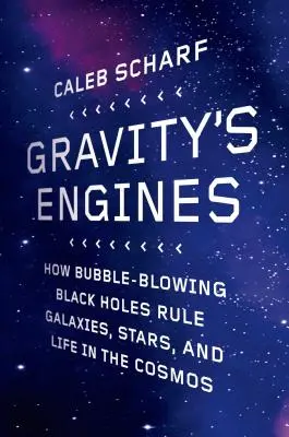 Gravitační motory: Jak bublinové černé díry ovládají galaxie, hvězdy a život ve vesmíru. - Gravity's Engines: How Bubble-Blowing Black Holes Rule Galaxies, Stars, and Life in the Cosmos