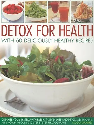 Detoxikace pro zdraví s 60 chutně zdravými recepty: Detoxikační jídelníček: pročistěte svůj organismus pomocí čerstvých, chutných jídel a detoxikačních jídelníčků, vše zobrazeno ve více než 240 návodech krok za krokem. - Detox for Health with 60 Deliciously Healthy Recipes: Cleanse Your System with Fresh, Tasty Dishes and Detox Menu Plans, All Shown in Over 240 Step-By