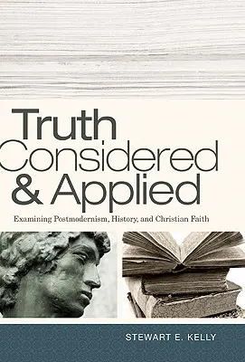 Pravda zvážená a aplikovaná: Zkoumání postmodernismu, historie a křesťanské víry - Truth Considered & Applied: Examining Postmodernism, History, and Christian Faith