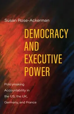 Demokracie a výkonná moc: Zodpovědnost při tvorbě politiky v USA, Velké Británii, Německu a Francii - Democracy and Executive Power: Policymaking Accountability in the Us, the Uk, Germany, and France