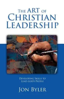 Umění křesťanského vedení: Rozvíjení dovedností pro vedení Božího lidu: Křesťanské umění vedoucího (Christian Leadership) - The Art Of Christian Leadership: Developing Skills to Lead God's People