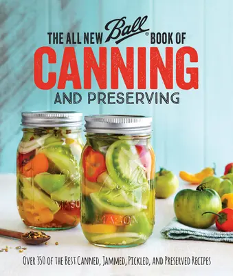 The All New Ball Book of Canning and Preserving (Zcela nová Ballova kniha o konzervování a zavařování): Více než 350 nejlepších receptů na konzervování, zavařování, nakládání a konzervování. - The All New Ball Book of Canning and Preserving: Over 350 of the Best Canned, Jammed, Pickled, and Preserved Recipes