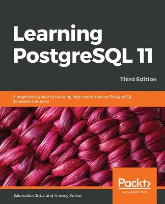 Učíme se PostgreSQL 11 - třetí vydání: Třetí vydání - průvodce pro začátečníky při budování vysoce výkonných databázových řešení PostgreSQL. - Learning PostgreSQL 11 - Third Edition: A beginner's guide to building high-performance PostgreSQL database solutions, 3rd Edition
