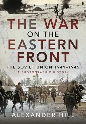 Válka na východní frontě: Sovětský svaz, 1941-1945 - fotografická historie - The War on the Eastern Front: The Soviet Union, 1941-1945 - A Photographic History