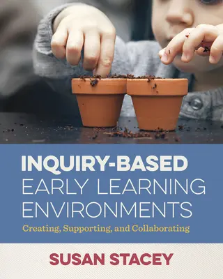 Inquiry-Based Early Learning Environments (Prostředí raného vzdělávání založené na výzkumu): Vytváření, podpora a spolupráce - Inquiry-Based Early Learning Environments: Creating, Supporting, and Collaborating