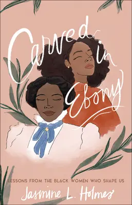Vyřezáno z ebenového dřeva: Poučení od černošských žen, které nás utvářejí - Carved in Ebony: Lessons from the Black Women Who Shape Us