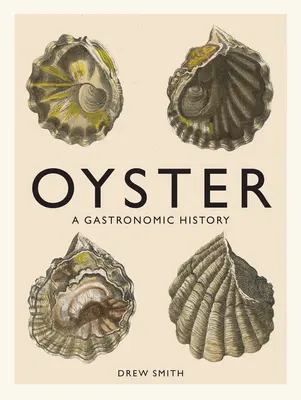 Oyster: A Gastronomic History (with Recipes) (Gastronomická historie (s recepty)) - Oyster: A Gastronomic History (with Recipes)