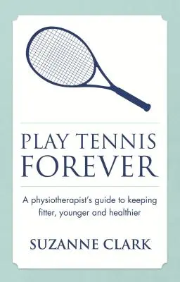 Hrajte tenis navždy: Fyzioterapeutův průvodce, jak si udržet lepší kondici, mladší věk a zdraví - Play Tennis Forever: A Physiotherapist's Guide to Keeping Fitter, Younger and Healthier