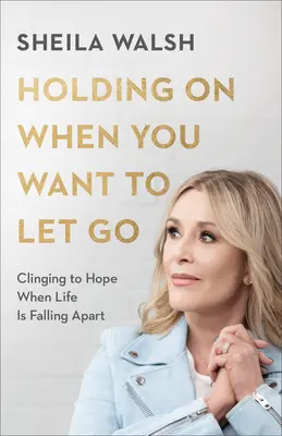 Držet se, když chcete odejít - Držet se naděje, když se život hroutí - Holding On When You Want to Let Go - Clinging to Hope When Life Is Falling Apart