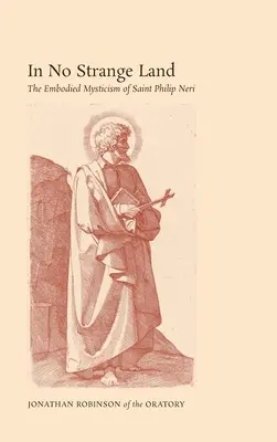 V cizí zemi: Filip Neri: Ztělesněná mystika v cizí zemi. - In No Strange Land: The Embodied Mysticism of Saint Philip Neri
