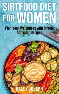 Sirt Food dieta pro ženy: Naplánujte si hubnutí s recepty na aktivátor sirtuinu - Sirt Food Diet for Women: Plan Your Weight Loss with Sirtuin Activator Recipes