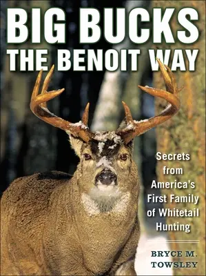 Big Bucks the Benoit Way: Tajemství první americké rodiny lovců bělochů - Big Bucks the Benoit Way: Secrets from America's First Family of Whitetail Hunting