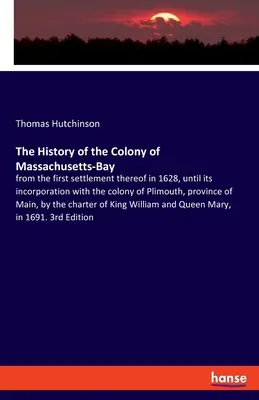 Dějiny kolonie Massachusettského zálivu: od prvního osídlení v roce 1628 až do jejího připojení ke kolonii Plimouth, provincie. - The History of the Colony of Massachusetts-Bay: from the first settlement thereof in 1628, until its incorporation with the colony of Plimouth, provin