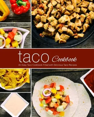 Taco Cookbook: Kuchařka s taco recepty: Snadná kuchařka plná lahodných receptů na taco (2. vydání) - Taco Cookbook: An Easy Taco Cookbook Filled with Delicious Taco Recipes (2nd Edition)