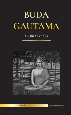 Gautama Buddha: Životopis - Život, učení, cesta a moudrost Probuzeného (buddhismus). - Buda Gautama: La Biografa - La vida, las enseanzas, el camino y la sabidura del Despertado (Budismo)