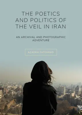 Poetika a politika závoje v Íránu: Archivní a fotografické dobrodružství - The Poetics and Politics of the Veil in Iran: An Archival and Photographic Adventure