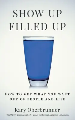 Ukázat se naplněný: Jak získat od lidí a ze života to, co chcete - Show Up Filled Up: How to Get What You Want Out of People and Life