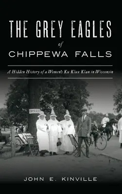 Šedí orli z Chippewa Falls: A Hidden History of a Women's Ku Klux Klan in Wisconsin (Skrytá historie ženského Ku Klux Klanu ve Wisconsinu) - Grey Eagles of Chippewa Falls: A Hidden History of a Women's Ku Klux Klan in Wisconsin