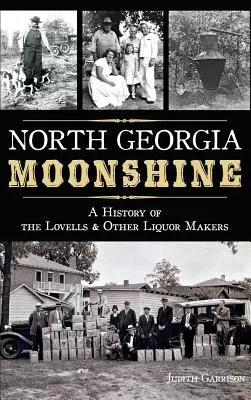 North Georgia Moonshine: Historie společnosti Lovells a dalších výrobců likérů Georgia Georgia Georgia: Historie společnosti Lovells a dalších výrobců likérů Georgia Georgia: Historie společnosti Lovells a dalších výrobců likérů - North Georgia Moonshine: A History of the Lovells & Other Liquor Makers