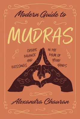 Moderní průvodce mudrami: Mudry pro muže a ženy: Vytváření rovnováhy a požehnání na dlani - Modern Guide to Mudras: Create Balance and Blessings in the Palm of Your Hands