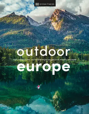 Outdoor Europe: Vydejte se na cestu do přírody: Epická dobrodružství, neuvěřitelné zážitky a pozorné útěky - Outdoor Europe: Epic Adventures, Incredible Experiences, and Mindful Escapes