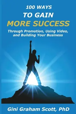 100 způsobů, jak dosáhnout většího úspěchu: Propagace, používání videí a budování firmy: Jak dosáhnout úspěchu? - 100 Ways to Gain More Success: Through Promotion, Using Videos, and Building Your Business