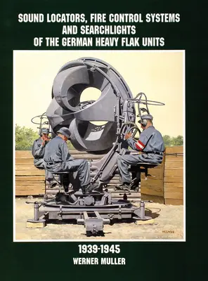 Zvukové lokátory, systémy řízení palby a světlomety německých těžkých flakových jednotek 1939-1945 - Sound Locators, Fire Control Systems and Searchlights of the German Heavy Flak Units 1939-1945