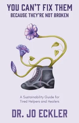 Nemůžete je opravit - protože nejsou rozbití: A Sustainability Guide for Tired Helpers and Healers (Průvodce udržitelností pro unavené pomocníky a léčitele) - You Can't Fix Them--Because They're Not Broken: A Sustainability Guide for Tired Helpers and Healers