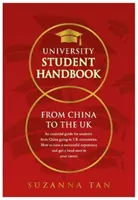 UNIVERSITY STUDENT HANDBOOK From China to the UK - Základní příručka pro studenty z Číny, kteří se chystají na britské univerzity. Jak mít úspěšnou expe - UNIVERSITY STUDENT HANDBOOK From China to the UK - An essential guide for students from China going to UK universities. How to have a successful expe