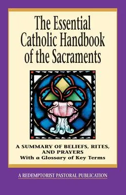 Základní katolická příručka o svátostech: Svátosti: Přehled víry, obřadů a modliteb. - The Essential Catholic Handbook of the Sacraments: A Summary of Beliefs, Rites, and Prayers