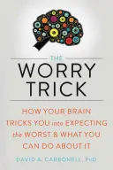 Trik s obavami: Jak vás mozek obelstí, abyste očekávali to nejhorší, a co s tím můžete dělat - The Worry Trick: How Your Brain Tricks You Into Expecting the Worst and What You Can Do about It