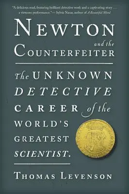 Newton a padělatel: Neznámá detektivní kariéra největšího vědce na světě (The Unknown Detective Career of the World's Greatest Scientist) - Newton and the Counterfeiter: The Unknown Detective Career of the World's Greatest Scientist