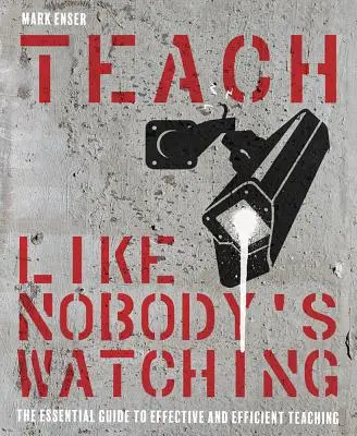 Učte, jako by se nikdo nedíval: Základní průvodce efektivním a účinným vyučováním - Teach Like Nobody's Watching: The Essential Guide to Effective and Efficient Teaching