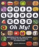 Chia, Quinoa, Kale, Oh My!: Recepty na více než 40 chutných, supervýživných a superpotravin. - Chia, Quinoa, Kale, Oh My!: Recipes for 40+ Delicious, Super-Nutritious, Superfoods