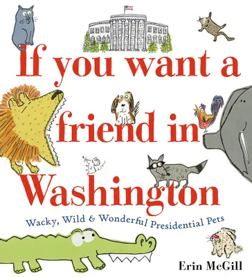 If You Want a Friend in Washington: If You Want a Friend in Washington: Když si přejete, abyste se ocitli ve Washingtonu: blázniví, divocí a úžasní prezidentští mazlíčci - If You Want a Friend in Washington: Wacky, Wild & Wonderful Presidential Pets