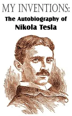 Moje vynálezy: Autobiografie Nikoly Tesly - My Inventions: The Autobiography of Nikola Tesla