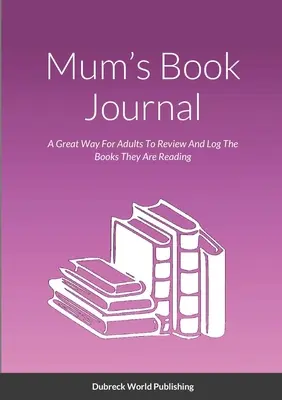Maminčin knižní deník: Knihy, které čtou: Skvělý způsob, jak si dospělí mohou prohlížet a zaznamenávat knihy, které čtou - Mum's Book Journal: A Great Way For Adults To Review And Log The Books They Are Reading
