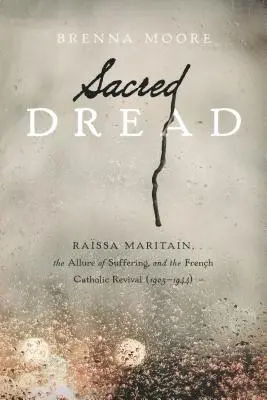 Posvátná hrůza: Rassa Maritainová, půvab utrpení a francouzská katolická obroda (1905-1944) - Sacred Dread: Rassa Maritain, the Allure of Suffering, and the French Catholic Revival (1905-1944)