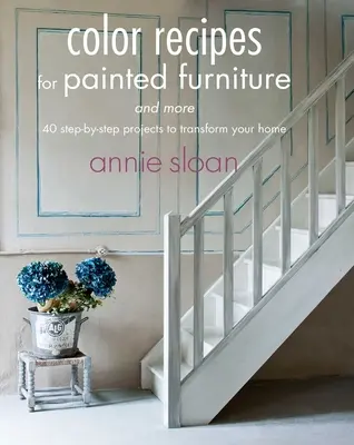 Recepty na barvy pro malovaný nábytek a další: 40 projektů krok za krokem, které promění váš domov. - Color Recipes for Painted Furniture and More: 40 Step-By-Step Projects to Transform Your Home
