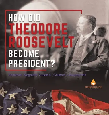 Jak se Theodore Roosevelt stal prezidentem? Roosevelt Biography Grade 6 Dětské životopisy - How Did Theodore Roosevelt Become President? Roosevelt Biography Grade 6 Children's Biographies