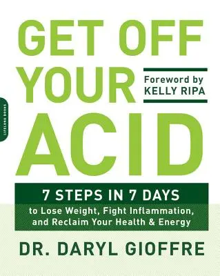 Vypusťte kyselinu: Knížka: 7 kroků za 7 dní, jak zhubnout, bojovat proti zánětům a získat zpět zdraví a energii. - Get Off Your Acid: 7 Steps in 7 Days to Lose Weight, Fight Inflammation, and Reclaim Your Health and Energy