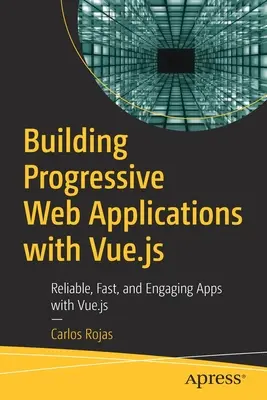 Tvorba progresivních webových aplikací s Vue.Js: Vue.Js: Spolehlivé, rychlé a poutavé aplikace s Vue.Js. - Building Progressive Web Applications with Vue.Js: Reliable, Fast, and Engaging Apps with Vue.Js