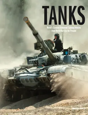 Nádrže: Největší obrněná bojová vozidla světa od první světové války po současnost - Tanks: World's Greatest Armoured Fighting Vehicles from World War I to the Present